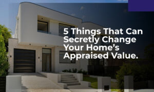 5 Things That Can Secretly Change Your Home’s Appraised Value.